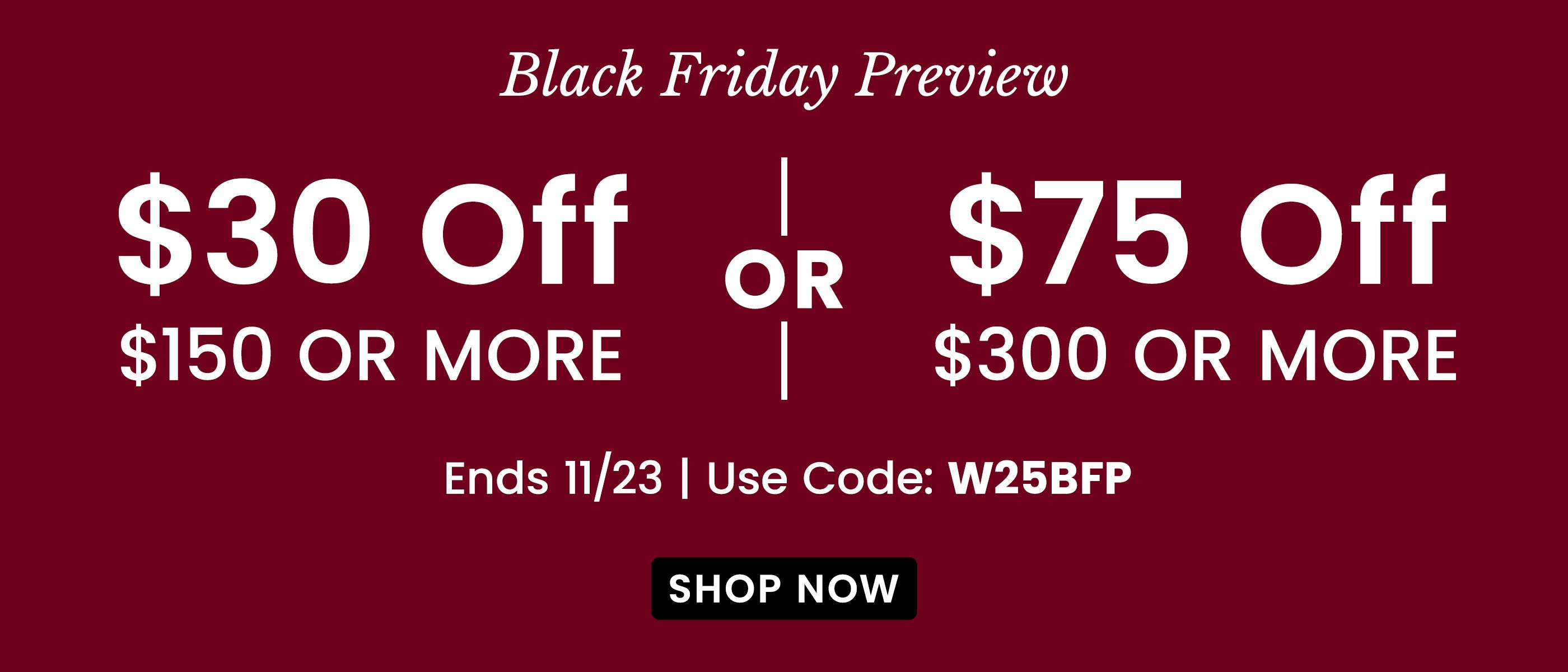 $30 Off $150 or $75 Off $300 | Use Code: W25BFP​