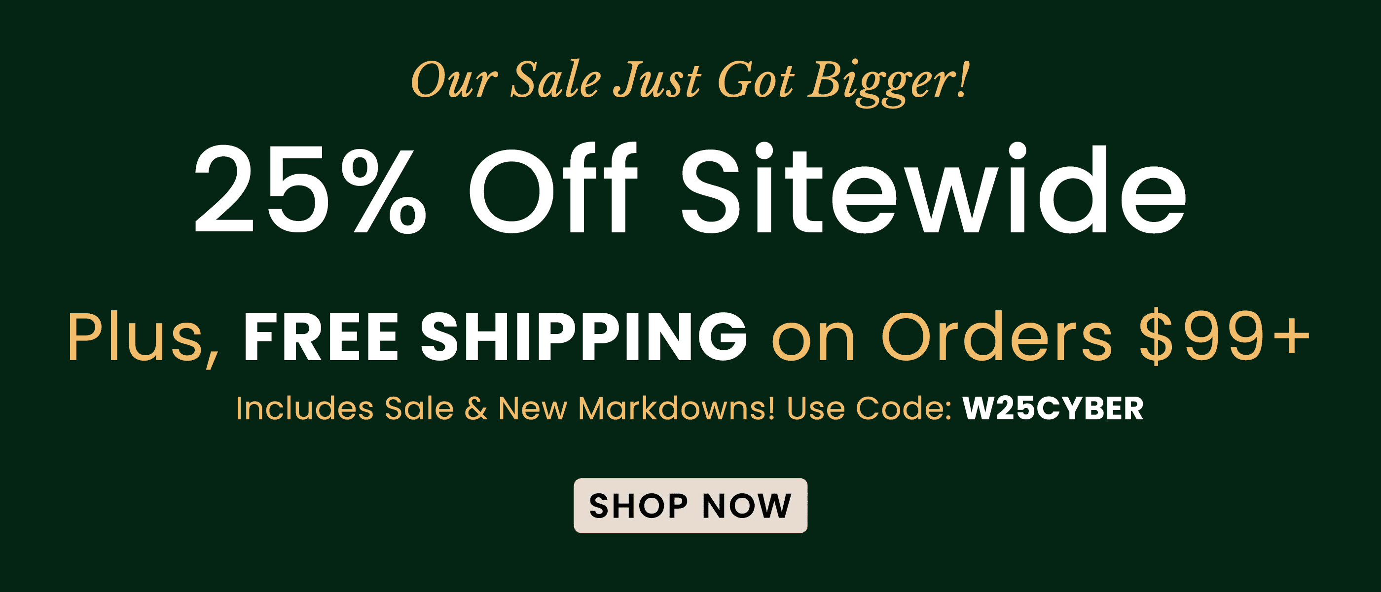 Ends Tonight Biggest Sale of the Year 25% Off Sitewide | Use Code: W25CYBER​