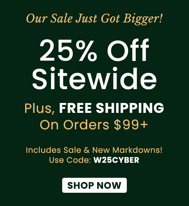 Ends Tonight Biggest Sale of the Year 25% Off Sitewide | Use Code: W25CYBER​