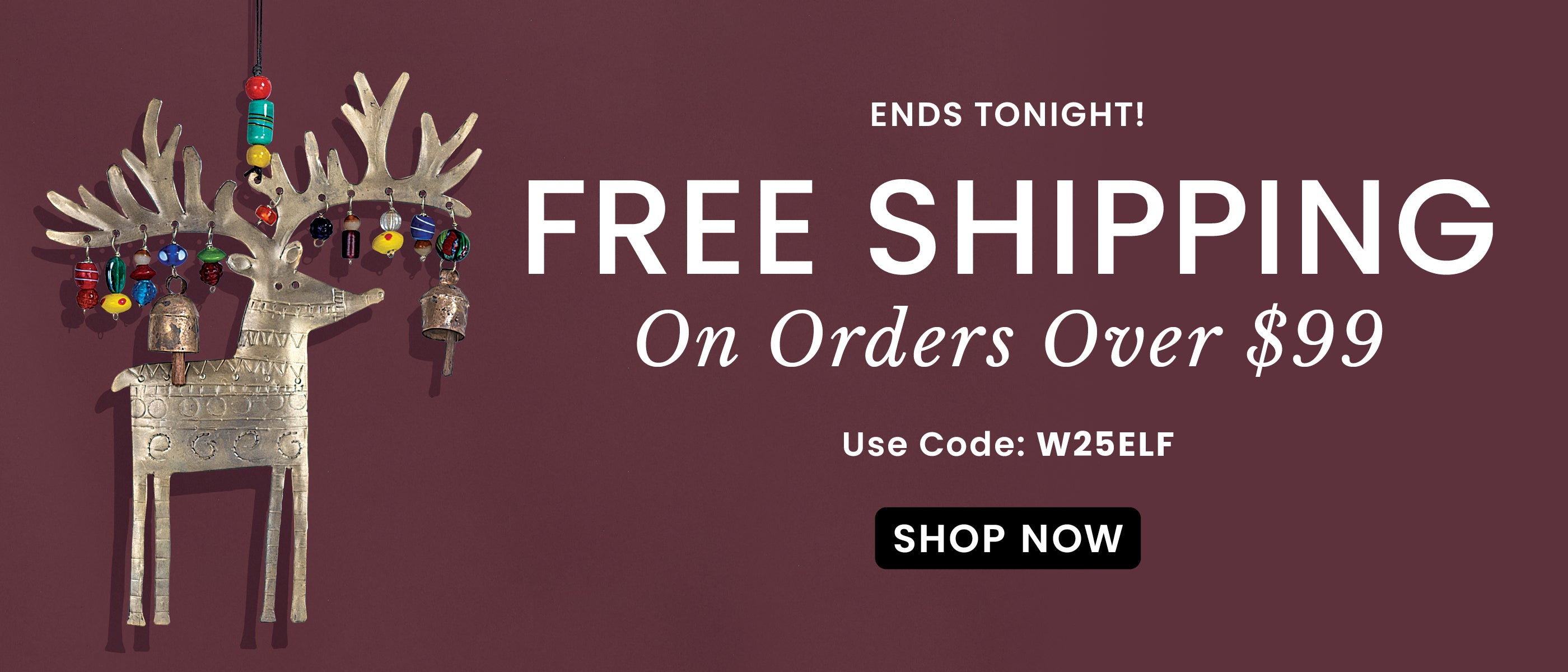 Ends Tonight Free Shipping Over $99 | Use Code: W25ELF​