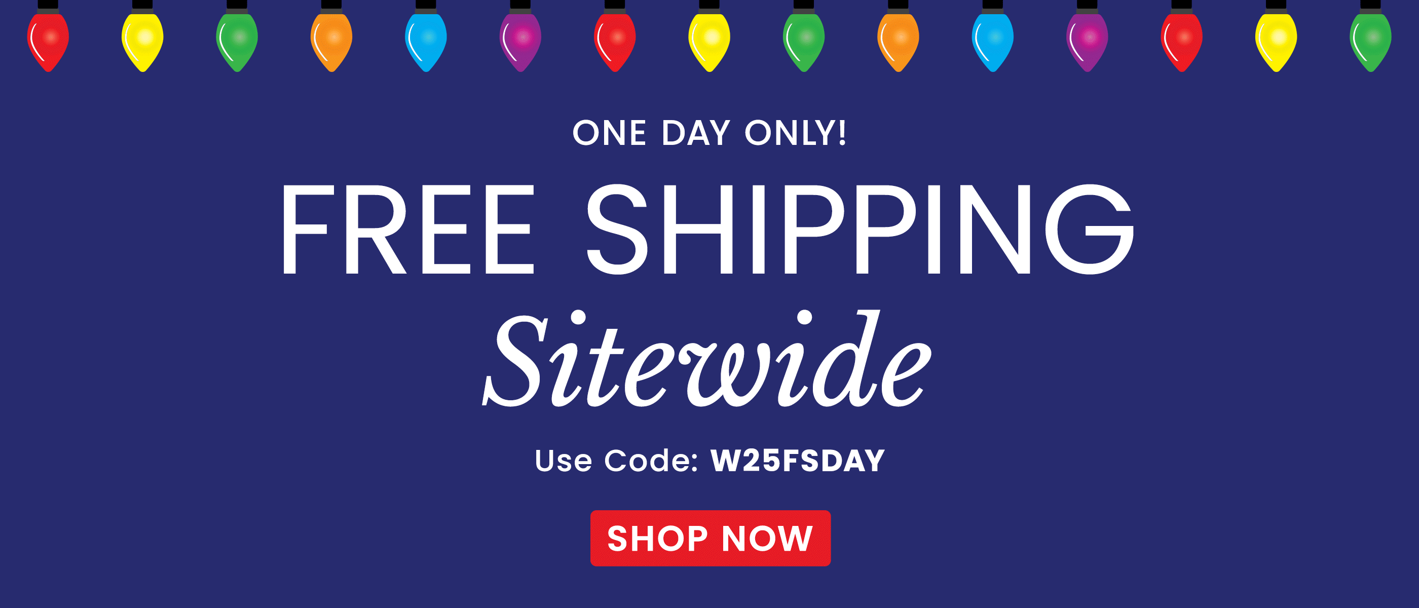 Free Shipping Sitewide | Use Code: W25FSDAY​