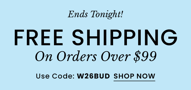 Ends Tonight Free Shipping Over $99 | Use Code: W26BUD​